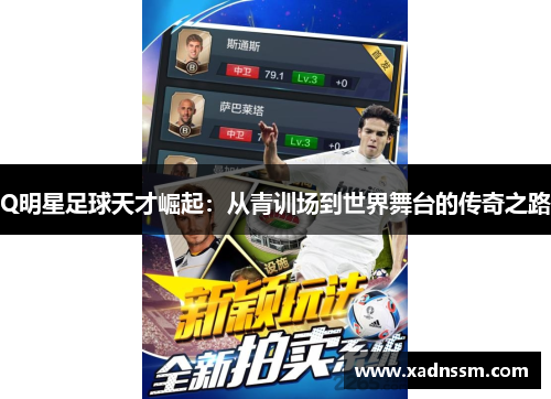 Q明星足球天才崛起：从青训场到世界舞台的传奇之路