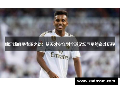 魏足球明星传承之路：从天才少年到全球足坛巨星的奋斗历程