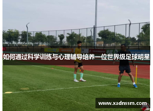 如何通过科学训练与心理辅导培养一位世界级足球明星