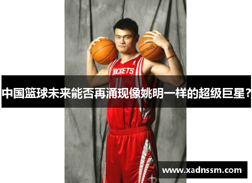 中国篮球未来能否再涌现像姚明一样的超级巨星？