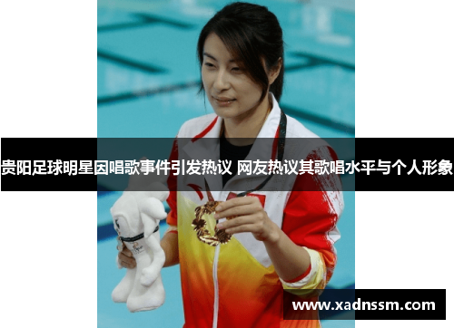 贵阳足球明星因唱歌事件引发热议 网友热议其歌唱水平与个人形象