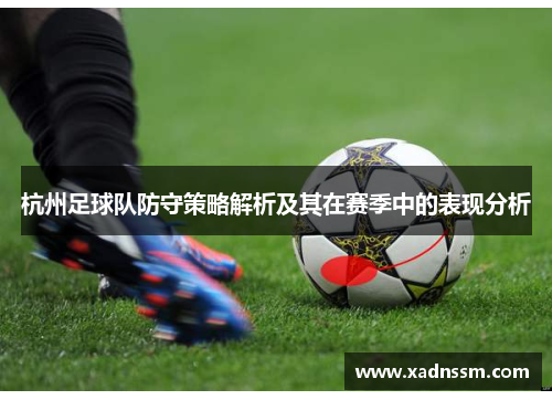 杭州足球队防守策略解析及其在赛季中的表现分析
