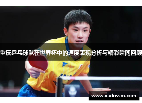 重庆乒乓球队在世界杯中的速度表现分析与精彩瞬间回顾
