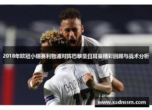 2018年欧冠小组赛利物浦对阵巴黎圣日耳曼精彩回顾与战术分析