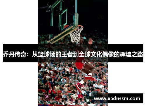 乔丹传奇：从篮球场的王者到全球文化偶像的辉煌之路
