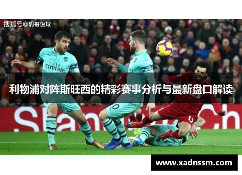 利物浦对阵斯旺西的精彩赛事分析与最新盘口解读