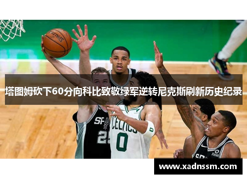 塔图姆砍下60分向科比致敬绿军逆转尼克斯刷新历史纪录