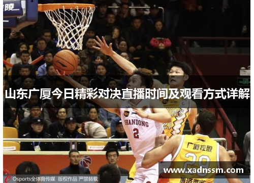山东广厦今日精彩对决直播时间及观看方式详解