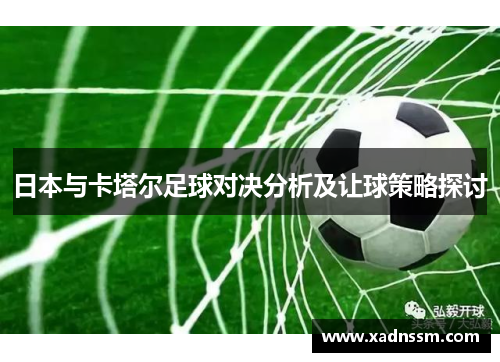 日本与卡塔尔足球对决分析及让球策略探讨