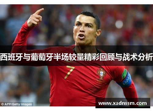 西班牙与葡萄牙半场较量精彩回顾与战术分析
