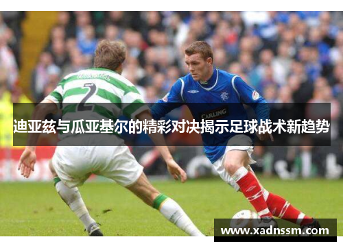 迪亚兹与瓜亚基尔的精彩对决揭示足球战术新趋势